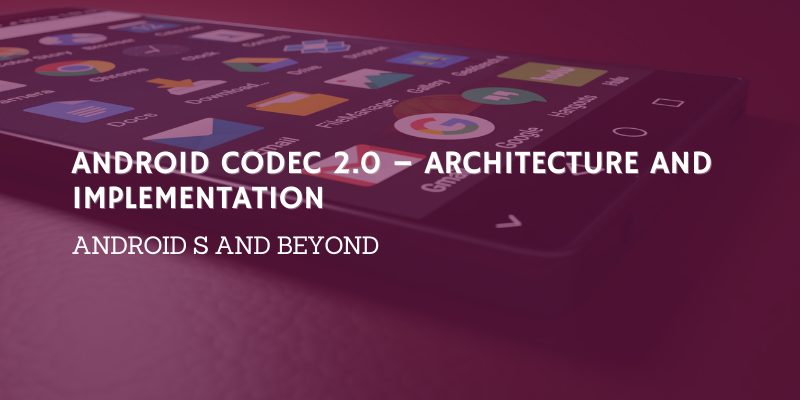 Android Codec 2.0 – Architecture and Implementation | Webinar Recording